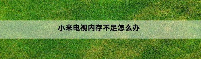 小米电视内存不足怎么办