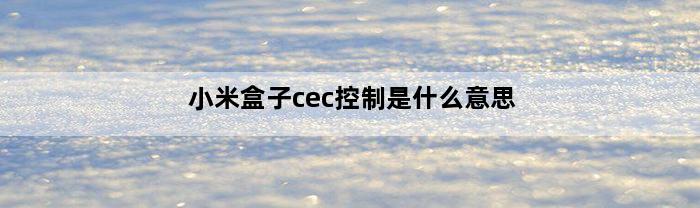 小米盒子cec控制是什么意思