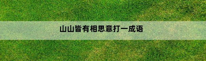 山山皆有相思意打一成语