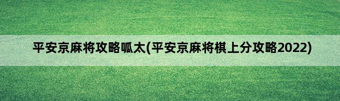 平安京麻将攻略呱太(平安京麻将棋上分攻略2022)