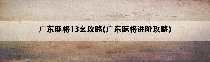 广东麻将13幺攻略(广东麻将进阶攻略)