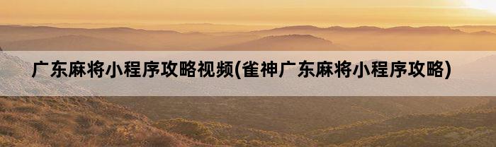 广东麻将小程序攻略视频(雀神广东麻将小程序攻略)