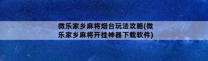 微乐家乡麻将烟台玩法攻略(微乐家乡麻将开挂神器下载软件)