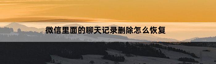 微信里面的聊天记录删除怎么恢复