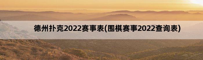 德州扑克2022赛事表(围棋赛事2022查询表)