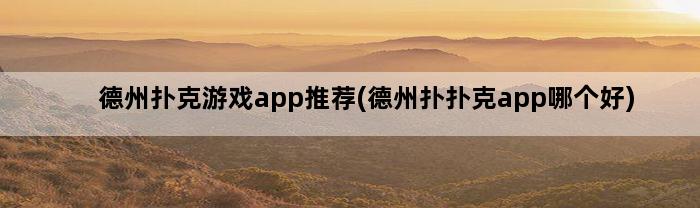 德州扑克游戏app推荐(德州扑扑克app哪个好)