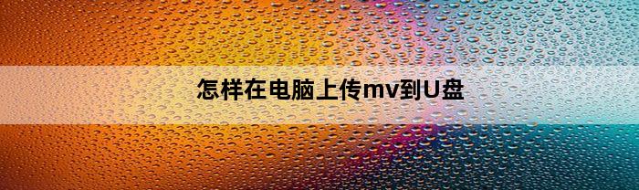 怎样在电脑上传mv到U盘