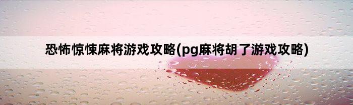 恐怖惊悚麻将游戏攻略(pg麻将胡了游戏攻略)