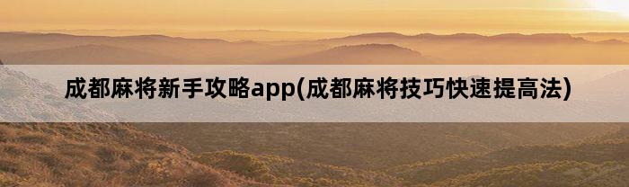 成都麻将新手攻略app(成都麻将技巧快速提高法)