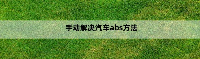 手动解决汽车abs方法