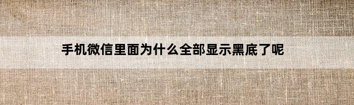 手机微信里面为什么全部显示黑底了呢