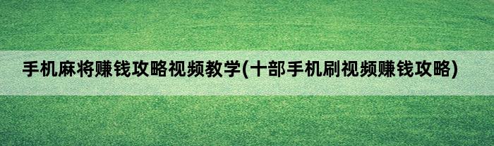 手机麻将赚钱攻略视频教学(十部手机刷视频赚钱攻略)