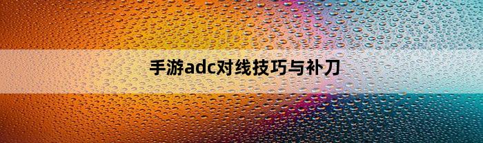 手游adc对线技巧与补刀