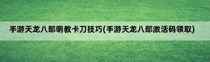 手游天龙八部明教卡刀技巧(手游天龙八部激活码领取)