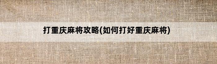 打重庆麻将攻略(如何打好重庆麻将)