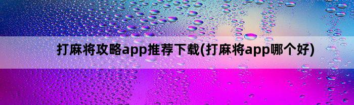 打麻将攻略app推荐下载(打麻将app哪个好)