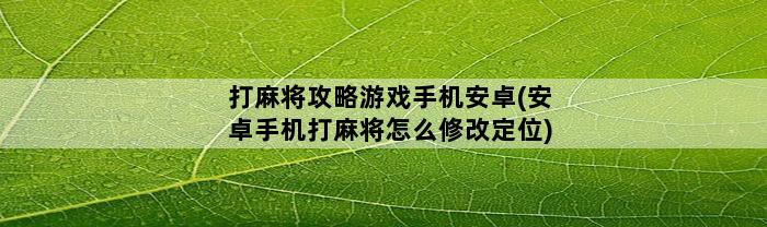 打麻将攻略游戏手机安卓(安卓手机打麻将怎么修改定位)