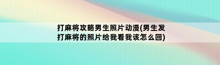 打麻将攻略男生照片动漫(男生发打麻将的照片给我看我该怎么回)