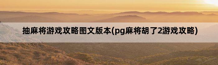 抽麻将游戏攻略图文版本(pg麻将胡了2游戏攻略)