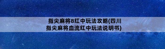 指尖麻将8红中玩法攻略(四川指尖麻将血流红中玩法说明书)