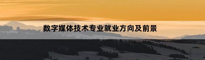 数字媒体技术专业就业方向及前景