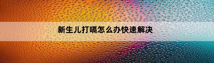 新生儿打嗝怎么办快速解决