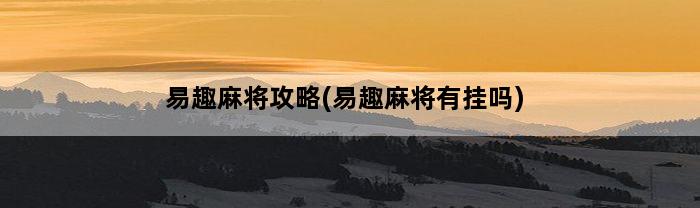 易趣麻将攻略(易趣麻将有挂吗)