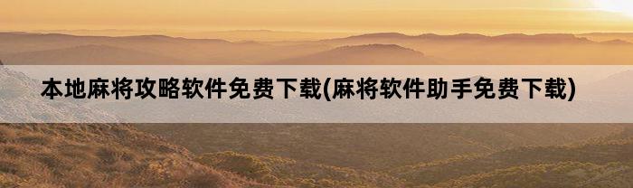 本地麻将攻略软件免费下载(麻将软件助手免费下载)