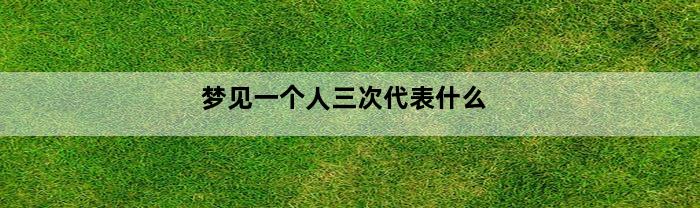 梦见一个人三次代表什么