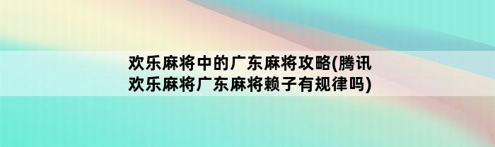 欢乐麻将中的广东麻将攻略(腾讯欢乐麻将广东麻将赖子有规律吗)