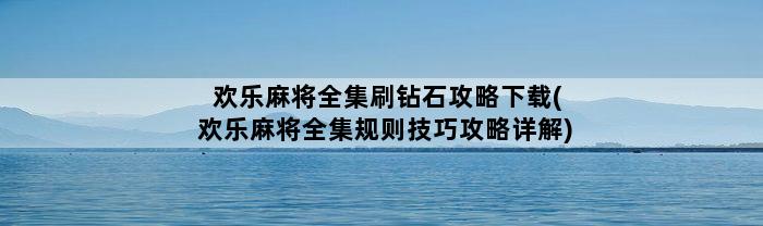 欢乐麻将全集刷钻石攻略下载(欢乐麻将全集规则技巧攻略详解)