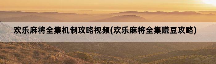 欢乐麻将全集机制攻略视频(欢乐麻将全集赚豆攻略)