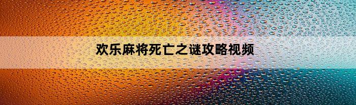 欢乐麻将死亡之谜攻略视频