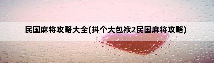 民国麻将攻略大全(抖个大包袱2民国麻将攻略)