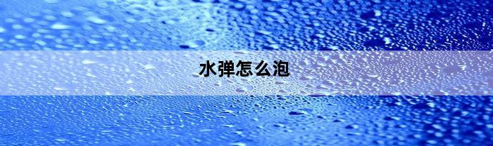 水弹怎么泡