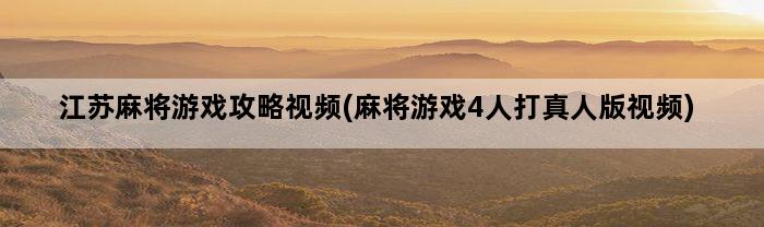 江苏麻将游戏攻略视频(麻将游戏4人打真人版视频)