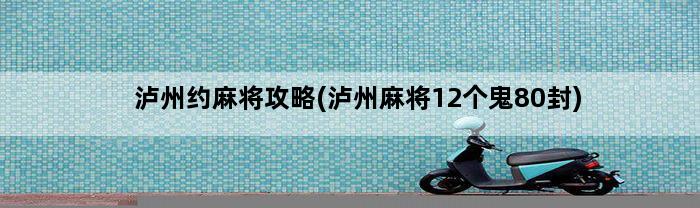 泸州约麻将攻略(泸州麻将12个鬼80封)