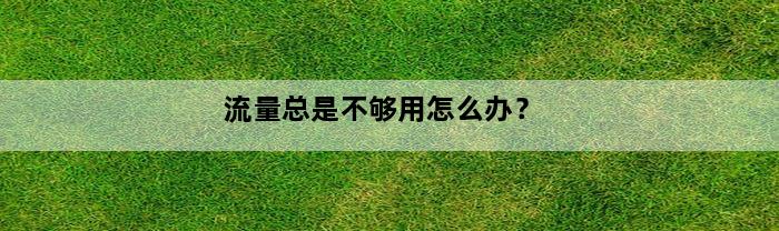 流量总是不够用怎么办？