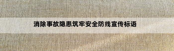 消除事故隐患筑牢安全防线宣传标语