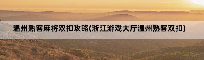 温州熟客麻将双扣攻略(浙江游戏大厅温州熟客双扣)