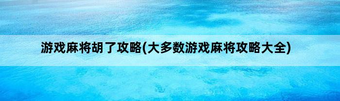 游戏麻将胡了攻略(大多数游戏麻将攻略大全)