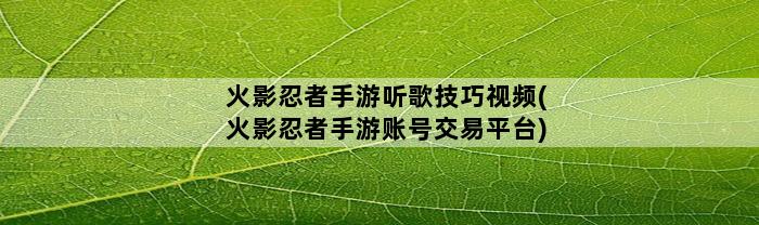 火影忍者手游听歌技巧视频(火影忍者手游账号交易平台)