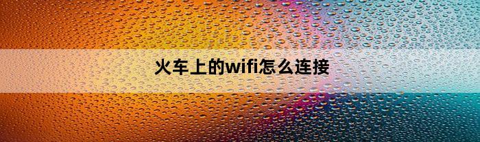 火车上的wifi怎么连接