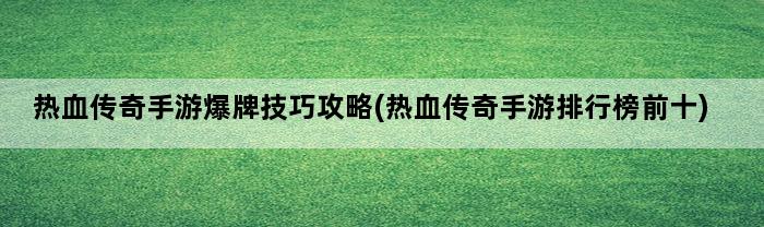 热血传奇手游爆牌技巧攻略(热血传奇手游排行榜前十)