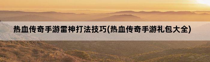 热血传奇手游雷神打法技巧(热血传奇手游礼包大全)