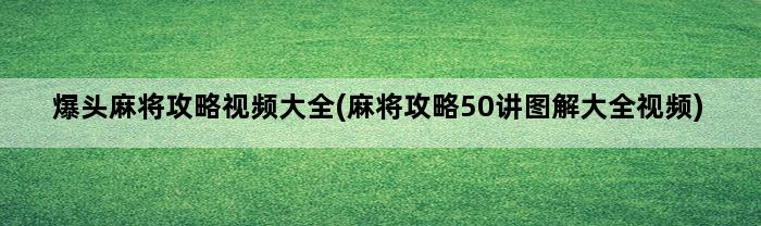 爆头麻将攻略视频大全(麻将攻略50讲图解大全视频)