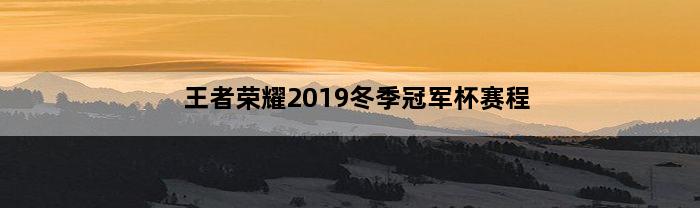 王者荣耀2019冬季冠军杯赛程