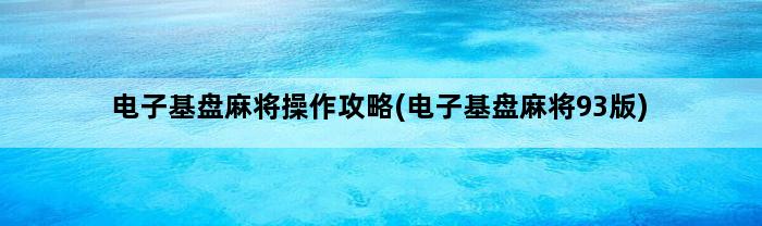 电子基盘麻将操作攻略(电子基盘麻将93版)