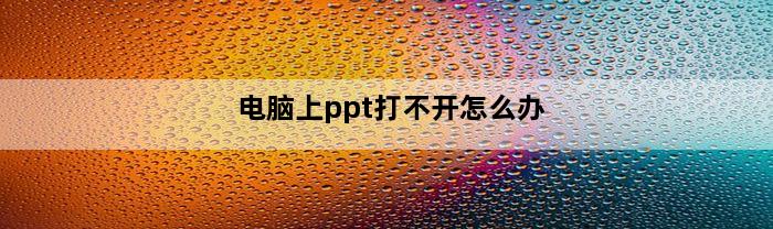 电脑上ppt打不开怎么办