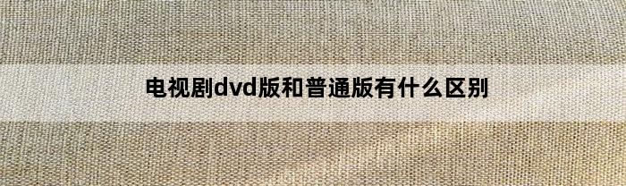 电视剧dvd版和普通版有什么区别